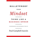 Bulletproof Your Mindset. Think Like a Business Owner.: Take Responsibility and Take Control of Your Life.