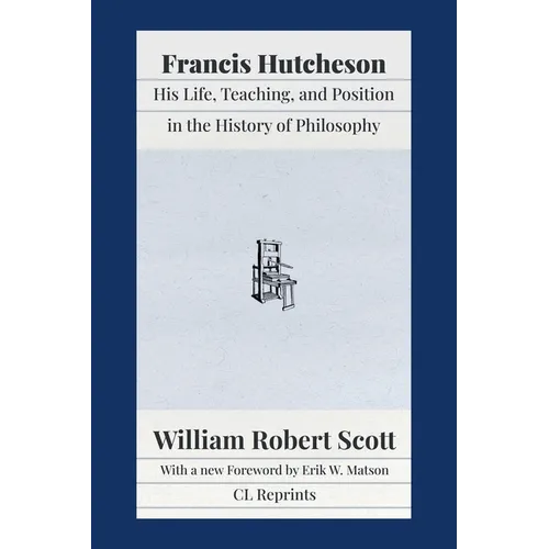 Francis Hutcheson: His Life, Teaching, and Position in the History of Philosophy