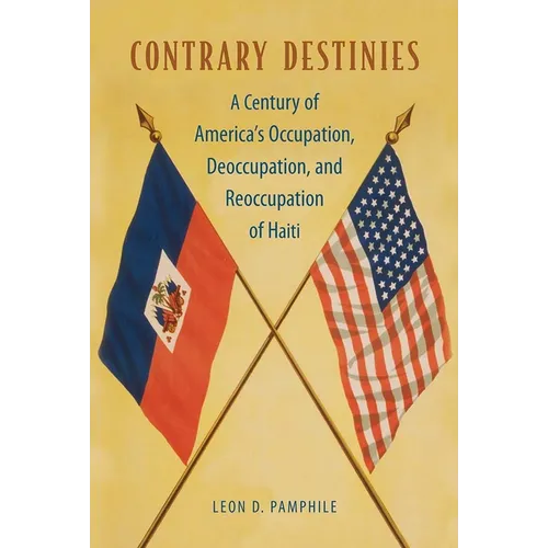 Contrary Destinies: A Century of America's Occupation, Deoccupation, and Reoccupation of Haiti