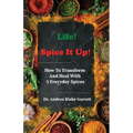 Life! Spice It Up!: How To Transform And Heal With 5 Everyday Spices.