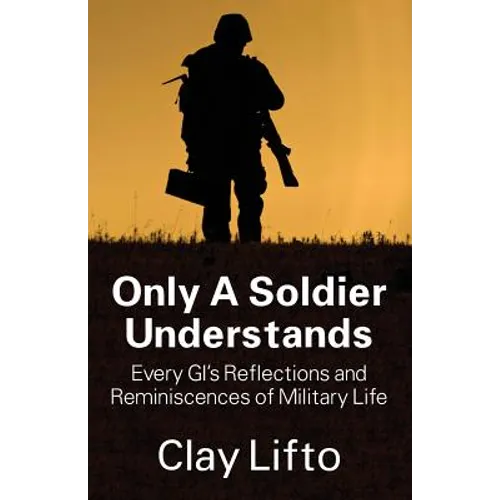 Only a Soldier Understands: Every GI's Reflections and Reminiscences of Military Life