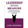 Leadership Beyond Measure: Profound learning with horses to transform leaders and business