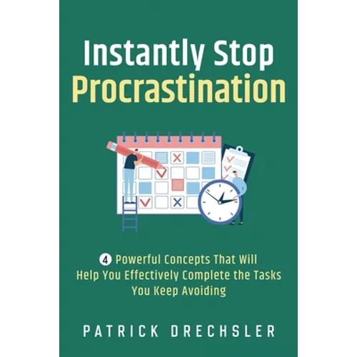 Instantly Stop Procrastination: 4 Powerful Concepts That Will Help You Effectively Complete the Tasks You Keep Avoiding