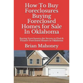 How to Buy Foreclosures: Buying Foreclosed Homes for Sale in Oklahoma: Buying Foreclosures the Secrets to Find & Finance Foreclosed Houses in Oklahoma