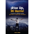 ¡Rise Up, Mi Gente!: A Roadmap for Latinos to Achieve Success in Corporate America