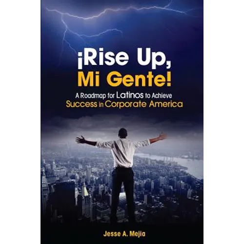 ¡Rise Up, Mi Gente!: A Roadmap for Latinos to Achieve Success in Corporate America