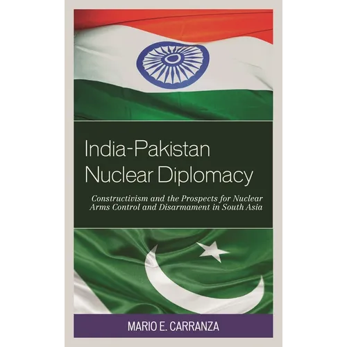 India-Pakistan Nuclear Diplomacy: Constructivism and the Prospects for Nuclear Arms Control and Disarmament in South Asia