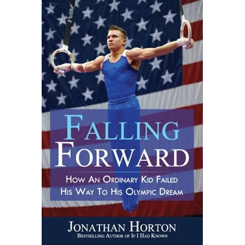 Falling Forward: How An Ordinary Kid Failed His Way to His Olympic Dream