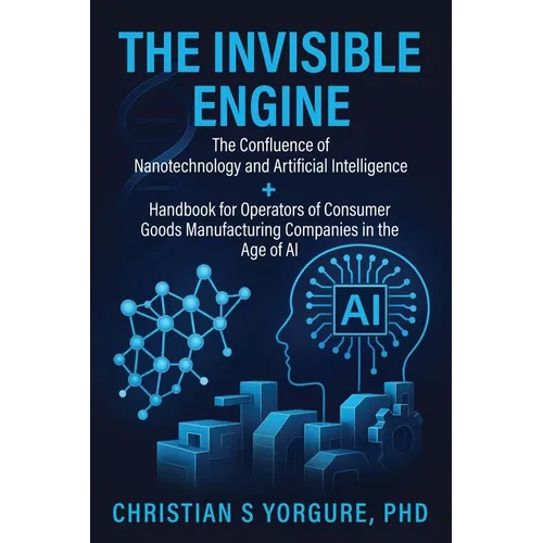 The Invisible Engine: The Confluence of Nanotechnology and Artificial Intelligence + Handbook for Operators of Consumer Goods Manufacturing Companies