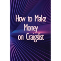 How to Make Money on Craigslist: A step-by-step approach to getting started producing money