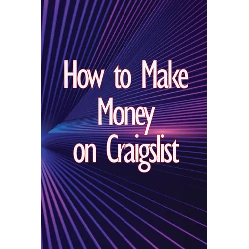 How to Make Money on Craigslist: A step-by-step approach to getting started producing money