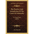 The Practice And Jurisdiction Of The Court Of Admiralty: In Three Parts (1809)
