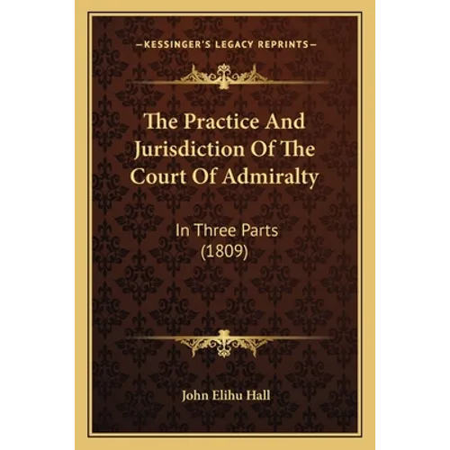 The Practice And Jurisdiction Of The Court Of Admiralty: In Three Parts (1809)