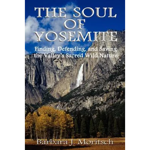 The Soul of Yosemite: Finding, Defending, and Saving the Valley's Sacred Wild Nature