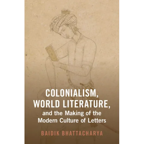 Colonialism, World Literature, and the Making of the Modern Culture of Letters