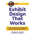 Exhibit Design That Works: Create a Trade Show Display that Gets Noticed & Gains Clients
