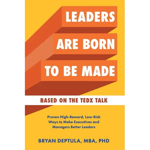 Leaders Are Born To Be Made: Proven Low-Risk, High-Reward Ways to Make Executives and Managers Better Leaders