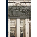 Victory Gardens Feed the Hungry: The Needs of Peace Demand The Increased Production of Food in America's Victory Gardens