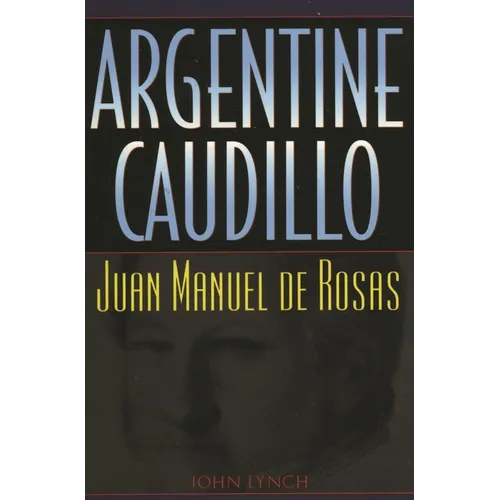 Argentine Caudillo: Juan Manuel de Rosas