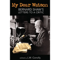My Dear Watson: Bernard Shaw's Letters to a Critic
