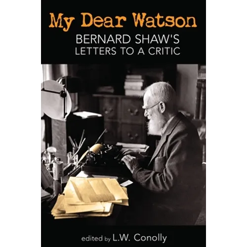 My Dear Watson: Bernard Shaw's Letters to a Critic