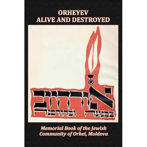 Orheyev Alive and Destroyed; Memorial Book of the Jewish Community of Orhei, Moldova