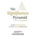 The Significance Pyramid: Climb Beyond Success to Find Lasting Significance