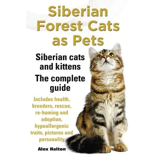 Siberian Forest Cats as Pets. Siberian Cats and Kittens. Complete Guide Includes Health, Breeders, Rescue, Re-Homing and Adoption, Hypoallergenic Trai