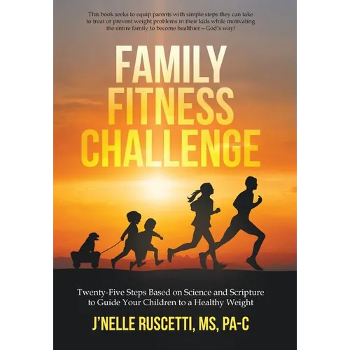 Family Fitness Challenge: Twenty-Five Steps Based on Science and Scripture to Guide Your Children to a Healthy Weight