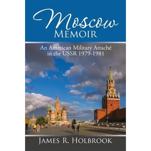 Moscow Memoir: An American Military Attaché in the Ussr 1979-1981