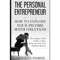 The Personal Entrepreneur: How to Explode Your Income With OnlyFans: The Complete Guide on How to Start, Setup, and Grow Your OnlyFans Business