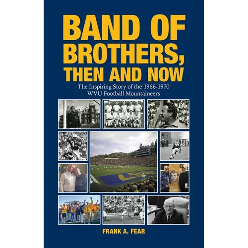 Band of Brothers, Then and Now: The Inspiring Story of the 1966-1970 WVU Football Mountaineers