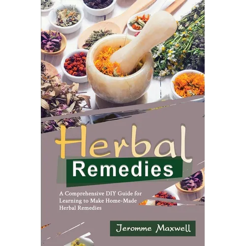 Herbal Remedies: A Comprehensive DIY Guide for Learning to Make Homemade Herbal Remedies - Paperback