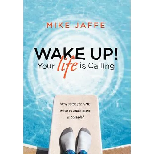 Wake Up! Your Life Is Calling: Why Settle for "Fine" When So Much More Is Possible?
