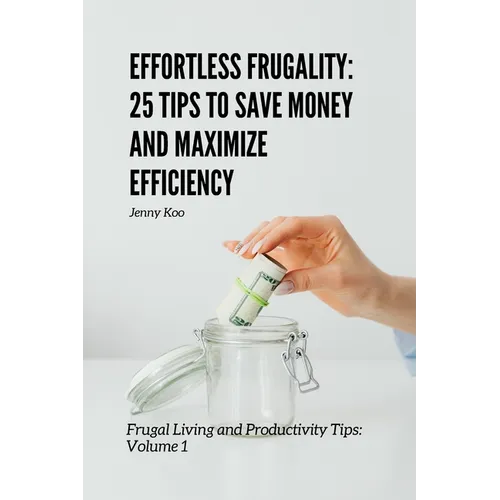 Effortless Frugality: 25 Tips to Save Money and Maximize Efficiency: Frugal Living and Productivity Tips: Volume 1