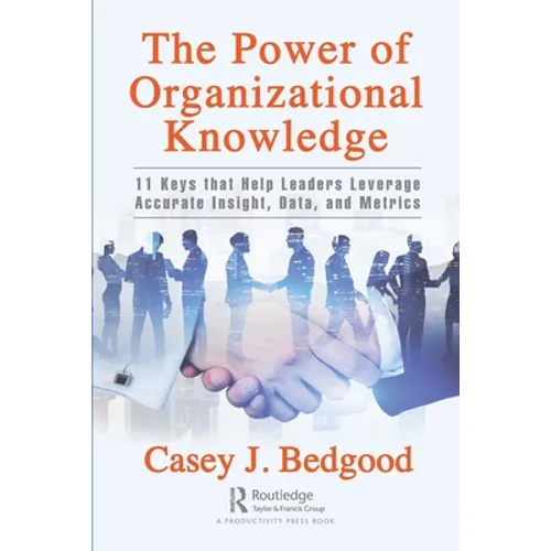 The Power of Organizational Knowledge: 11 Keys That Help Leaders Leverage Accurate Insight, Data, and Metrics