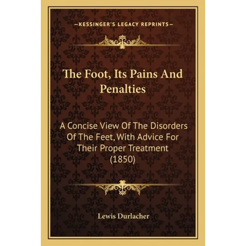 The Foot, Its Pains And Penalties: A Concise View Of The Disorders Of The Feet, With Advice For Their Proper Treatment (1850)