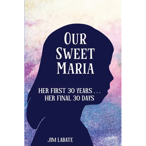Our Sweet Maria: Her First 30 Years and Her Final 30 Days