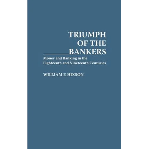 Triumph of the Bankers: Money and Banking in the Eighteenth and Nineteenth Centuries