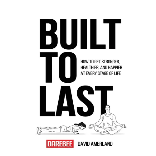 Built To Last: How To Get Stronger, Healthier, And Happier At Every Stage Of Life