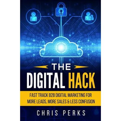 The Digital Hack: Fast Track B2B Digital Marketing For More Leads, More Sales & Less Confusion