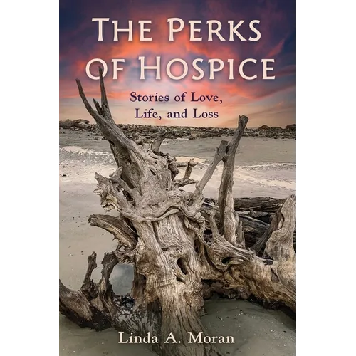 The Perks of Hospice: Stories of Love, Life, and Loss