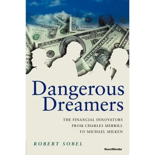 Dangerous Dreamers: The Financial Innovators from Charles Merrill to Michael Milken