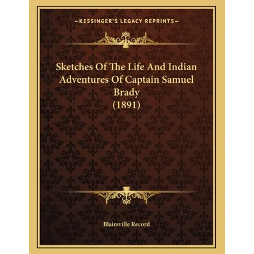 Sketches Of The Life And Indian Adventures Of Captain Samuel Brady (1891)
