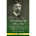 The Shame of the Cities: The Famous Muckraking Expose of Corruption in America's Cities: St. Louis, Chicago, Pittsburgh, Philadelphia and New York (Ha