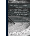 The Fixed "Yearal" [microform], Proposed to Replace Changing Almanaks and Calendars