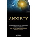 Anxiety: Learn How to Overcome Fear and Depression Using Self Healing and Hypnosis (Evolve Your Soul and Brain With Mindfulness Meditations Techniques