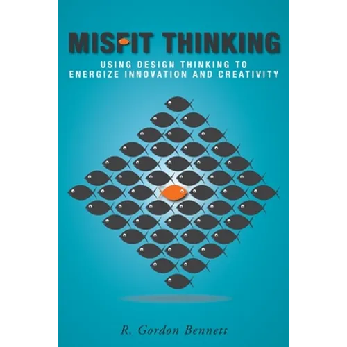 Misfit Thinking: Using Design Thinking to Energize Innovation and Creativity