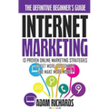 Internet Marketing: The Definitive Beginner's Guide: 13 Proven Online Marketing Strategies To Get More Customers And Make More Money