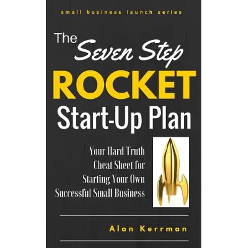 The Seven Step Rocket Start-Up Plan: Your Hard Truth Cheat Sheet for Starting Your Own Successful Small Business
